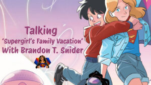 Talking 'Supergirl's Family Vacation' With Brandon T. Snider